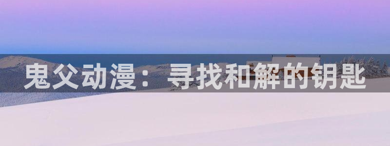 肉片动漫里番在线观看:鬼父动漫:寻找和解的钥匙配图