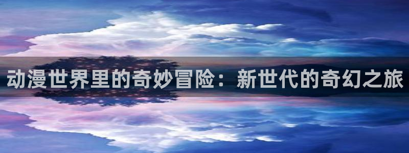 在线3d里番动漫观看：动漫世界里的奇妙冒险：新世代的奇幻之旅配图