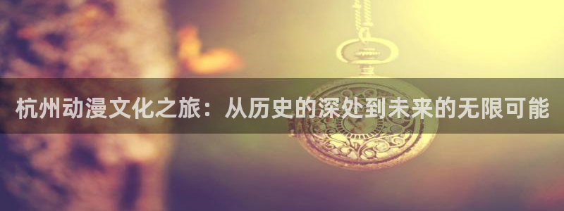 里番孕动漫在线观看:杭州动漫文化之旅:从历史的深处到未来的无限可能配图