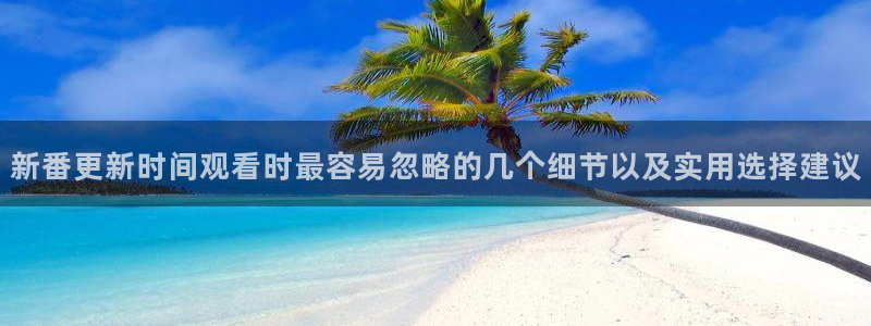 里番去修动漫在线观看:新番更新时间观看时最容易忽略的几个细节以及实用选择建议配图