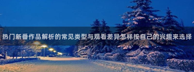 秘汤动漫在线观看里番:热门新番作品解析的常见类型与观看差异怎样按自己的兴趣来选择配图