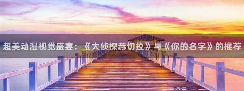 动漫里番 在线观看:超美动漫视觉盛宴:《大侦探赫切拉》与《你的名字》的推荐配图