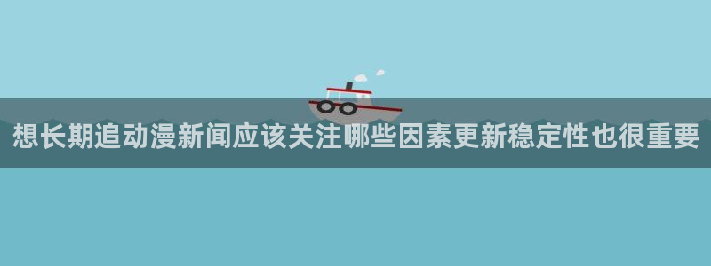 调教里番动漫在线观看:想长期追动漫新闻应该关注哪些因素更新稳定性也很重要配图