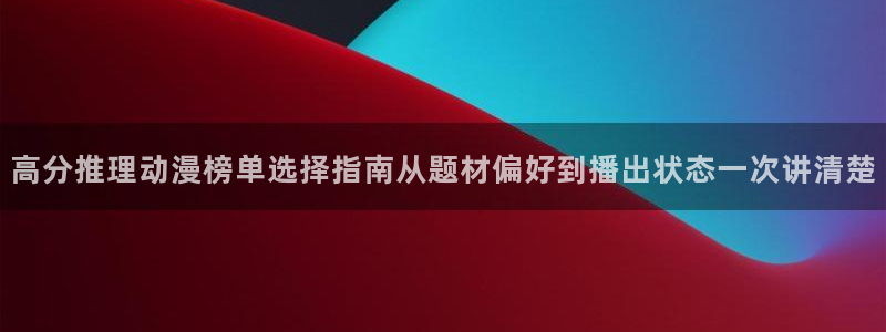 师生里番动漫在线观看:高分推理动漫榜单选择指南从题材偏好到播出状态一次讲清楚配图