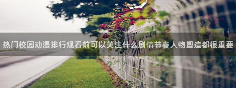 里番动漫全网在线观看:热门校园动漫排行观看前可以关注什么剧情节奏人物塑造都很重要配图