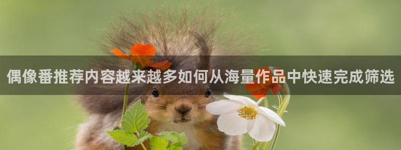 里在线观看番动漫:偶像番推荐内容越来越多如何从海量作品中快速完成筛选配图