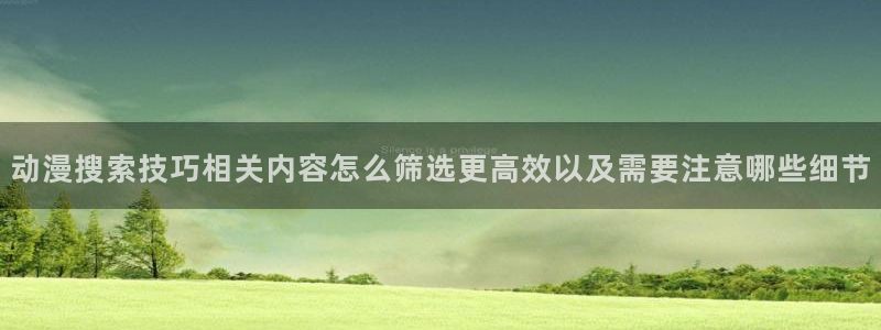 动漫里番肉在线观看:动漫搜索技巧相关内容怎么筛选更高效以及需要注意哪些细节配图