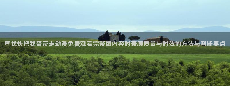 里动漫番在线观看：查找快把我哥带走动漫免费观看完整版内容时兼顾质量与时效的方法与判断要点配图