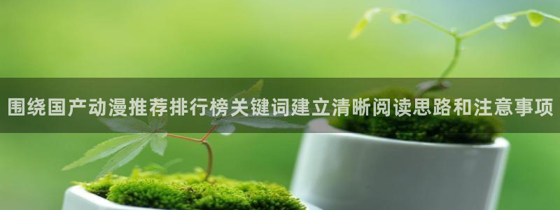 里番美晴动漫在线观看：围绕国产动漫推荐排行榜关键词建立清晰阅读思路和注意事项配图