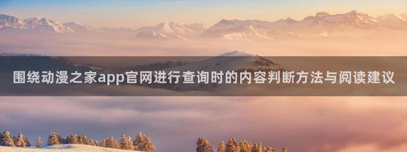 种子里番动漫在线观看:围绕动漫之家app官网进行查询时的内容判断方法与阅读建议配图