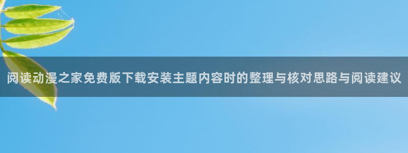动漫里番在线在线观看:阅读动漫之家免费版下载安装主题内容时的整理与核对思路与阅读建议配图