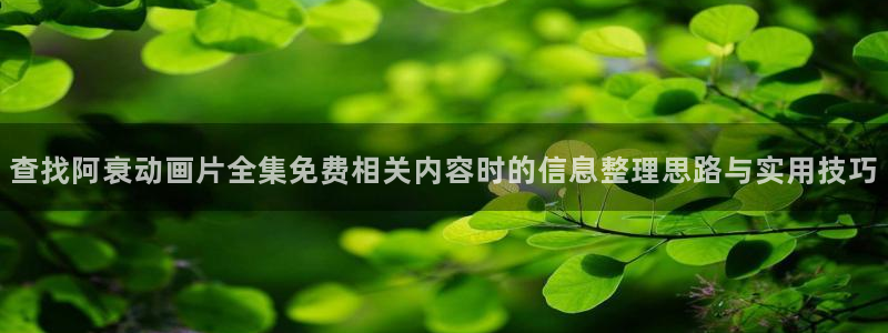 肉番里番动漫在线观看:查找阿衰动画片全集免费相关内容时的信息整理思路与实用技巧配图