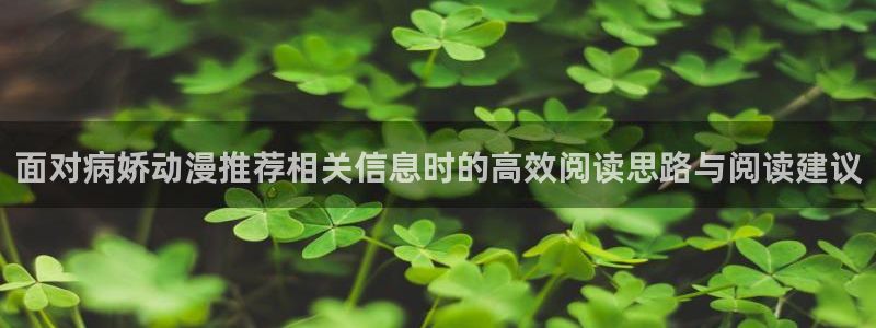 动漫在线里番观看:面对病娇动漫推荐相关信息时的高效阅读思路与阅读建议配图